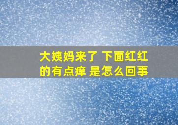 大姨妈来了 下面红红的有点痒 是怎么回事